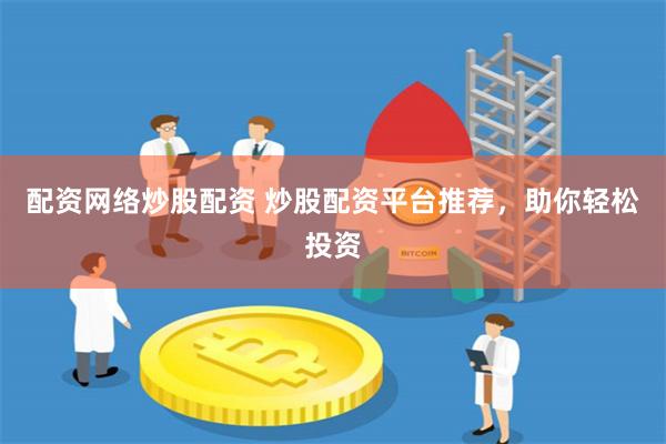 配资网络炒股配资 炒股配资平台推荐，助你轻松投资