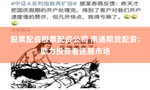 股票配资股票配资公司 南通期货配资：助力投资者逐鹿市场
