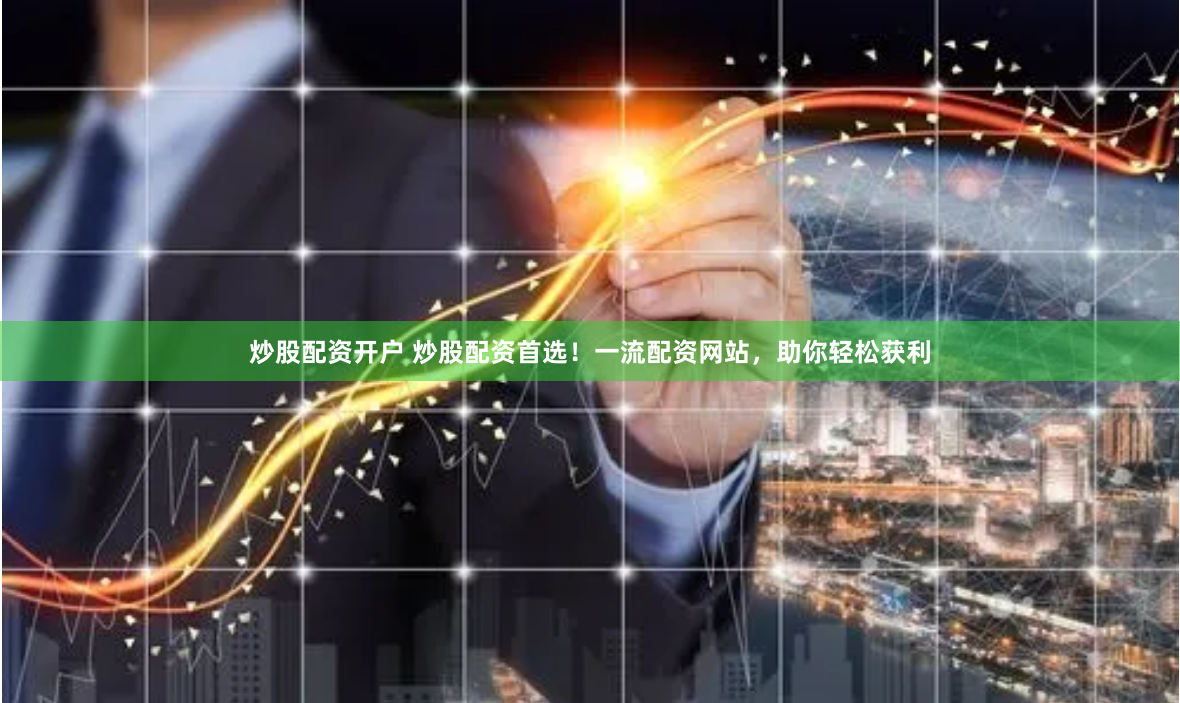 炒股配资开户 炒股配资首选！一流配资网站，助你轻松获利