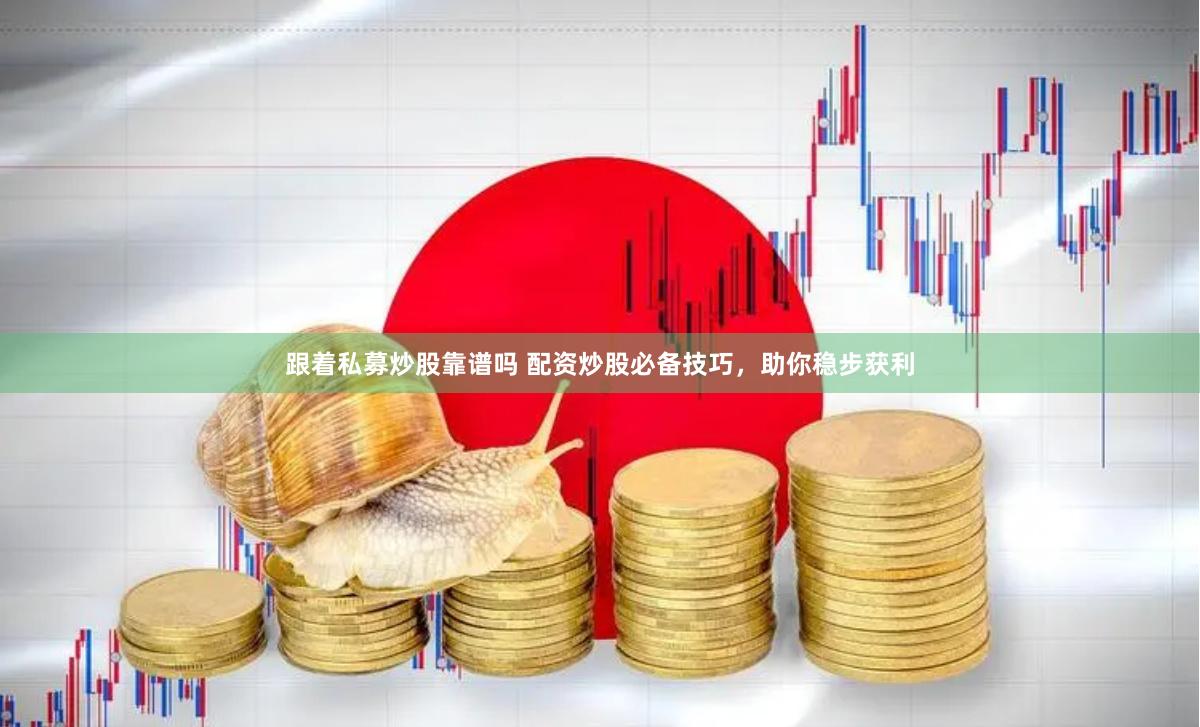 跟着私募炒股靠谱吗 配资炒股必备技巧，助你稳步获利