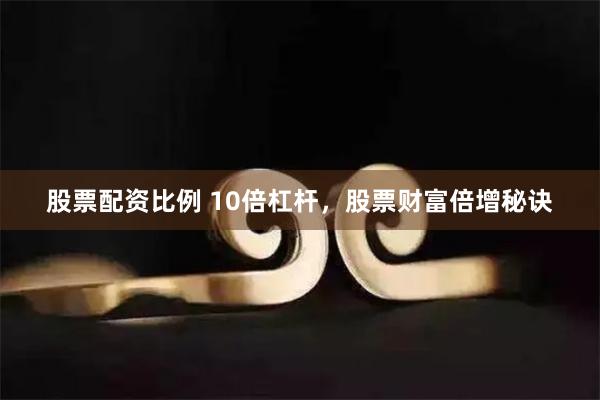 股票配资比例 10倍杠杆，股票财富倍增秘诀
