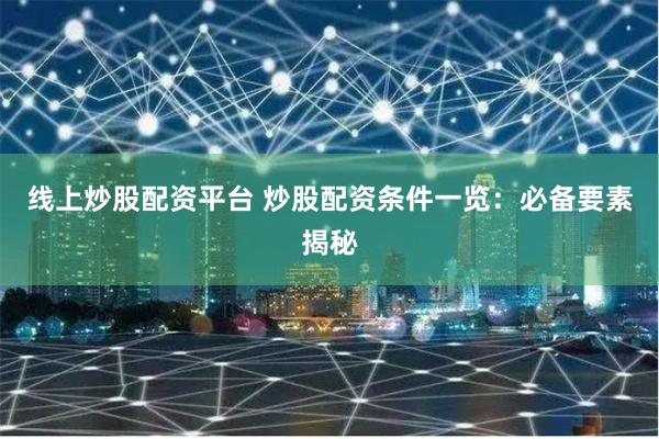 线上炒股配资平台 炒股配资条件一览：必备要素揭秘