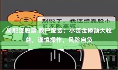 易配资股票 散户配资：小资金撬动大收益，谨慎操作，风险自负