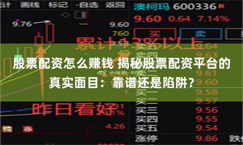 股票配资怎么赚钱 揭秘股票配资平台的真实面目：靠谱还是陷阱？