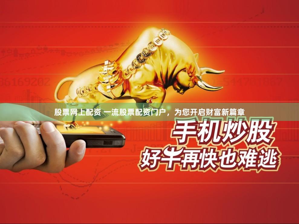 股票网上配资 一流股票配资门户，为您开启财富新篇章