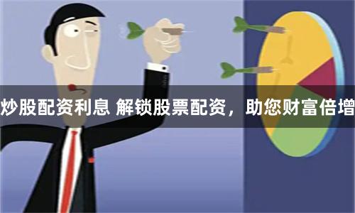 炒股配资利息 解锁股票配资，助您财富倍增