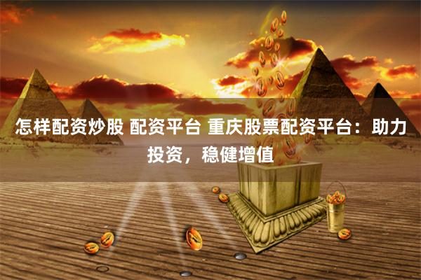 怎样配资炒股 配资平台 重庆股票配资平台：助力投资，稳健增值