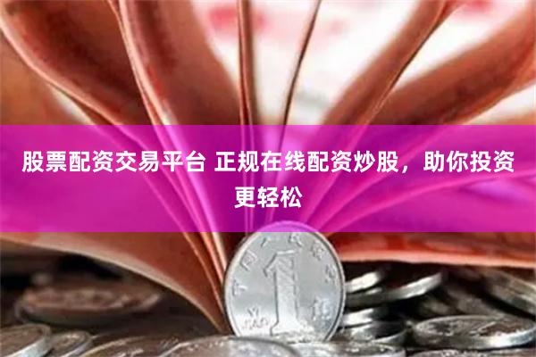 股票配资交易平台 正规在线配资炒股，助你投资更轻松