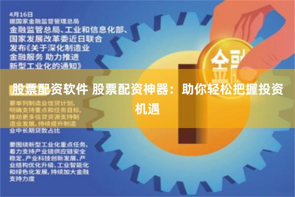 股票配资软件 股票配资神器：助你轻松把握投资机遇