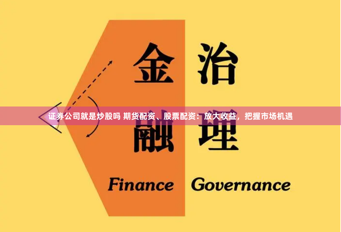 证券公司就是炒股吗 期货配资、股票配资：放大收益，把握市场机遇