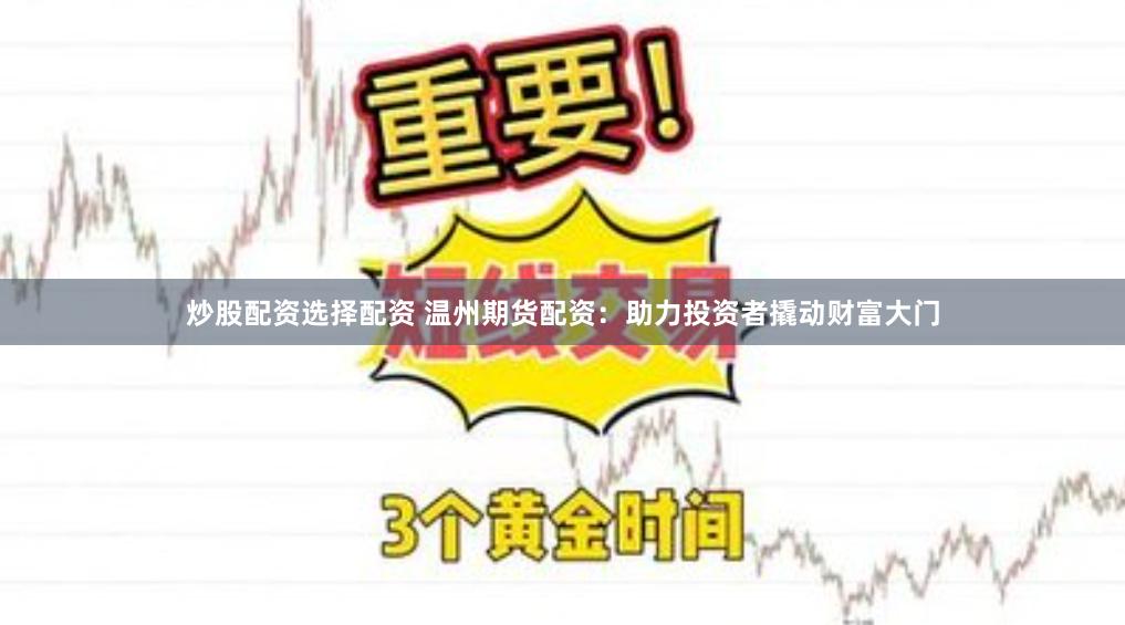 炒股配资选择配资 温州期货配资：助力投资者撬动财富大门