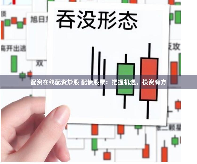 配资在线配资炒股 配债股票：把握机遇，投资有方