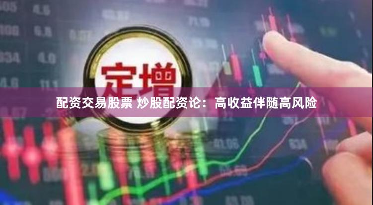 配资交易股票 炒股配资论：高收益伴随高风险