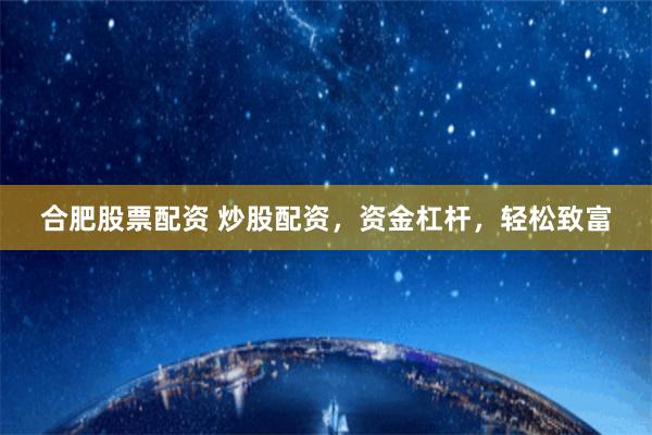 合肥股票配资 炒股配资，资金杠杆，轻松致富