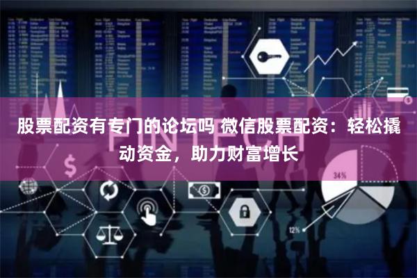 股票配资有专门的论坛吗 微信股票配资：轻松撬动资金，助力财富增长