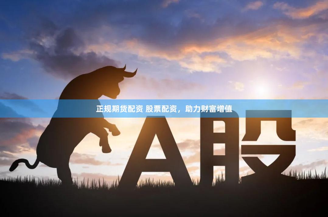 正规期货配资 股票配资，助力财富增值