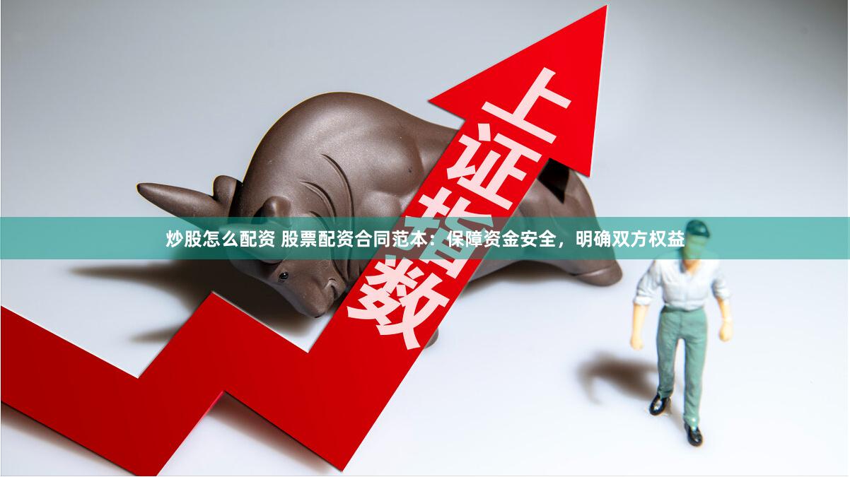 炒股怎么配资 股票配资合同范本：保障资金安全，明确双方权益