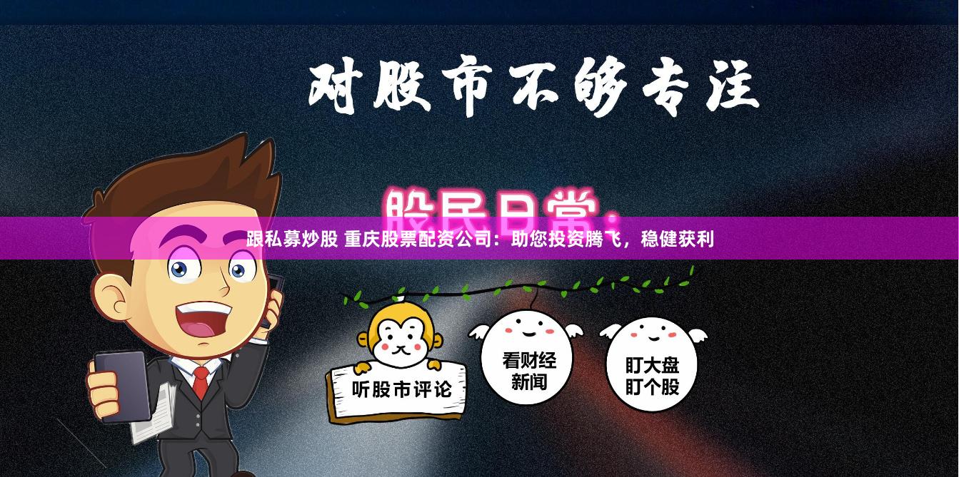 跟私募炒股 重庆股票配资公司：助您投资腾飞，稳健获利