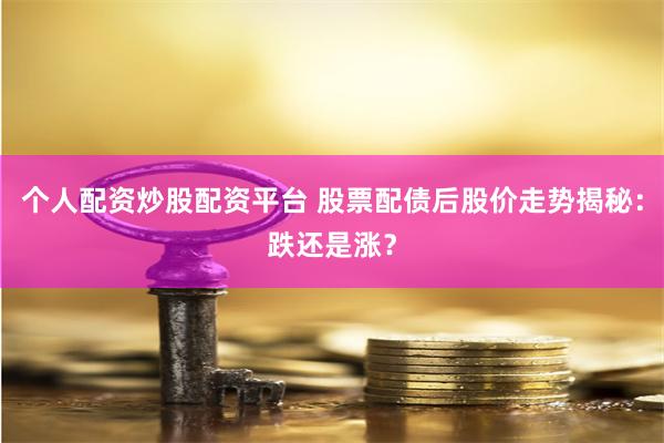 个人配资炒股配资平台 股票配债后股价走势揭秘：跌还是涨？