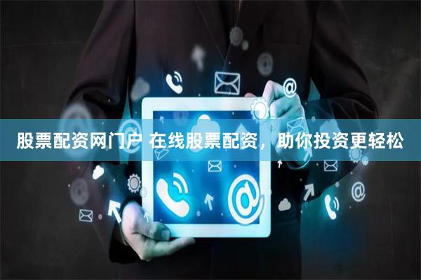股票配资网门户 在线股票配资，助你投资更轻松