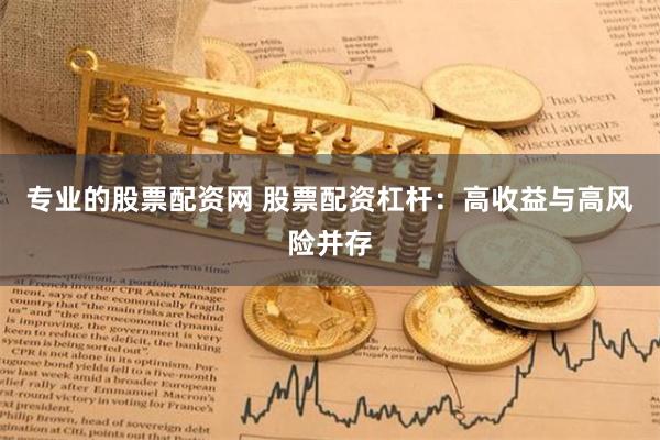 专业的股票配资网 股票配资杠杆：高收益与高风险并存