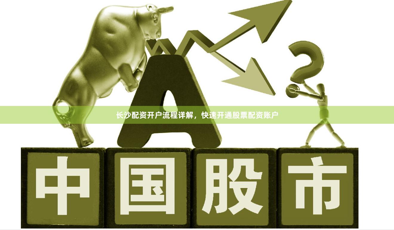 长沙配资开户流程详解，快速开通股票配资账户