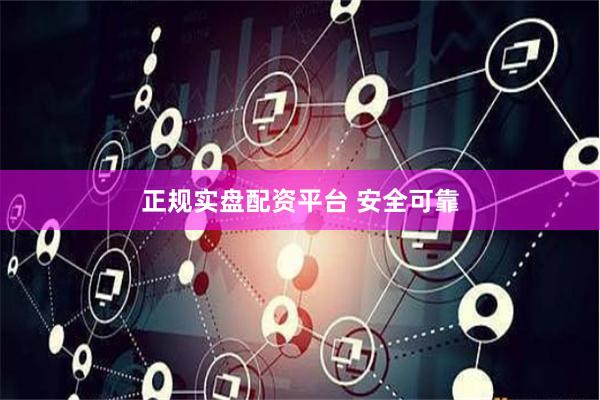 正规实盘配资平台 安全可靠