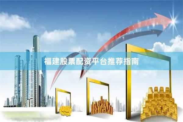 福建股票配资平台推荐指南
