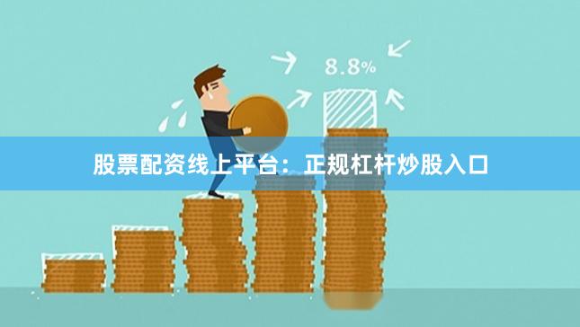 股票配资线上平台：正规杠杆炒股入口