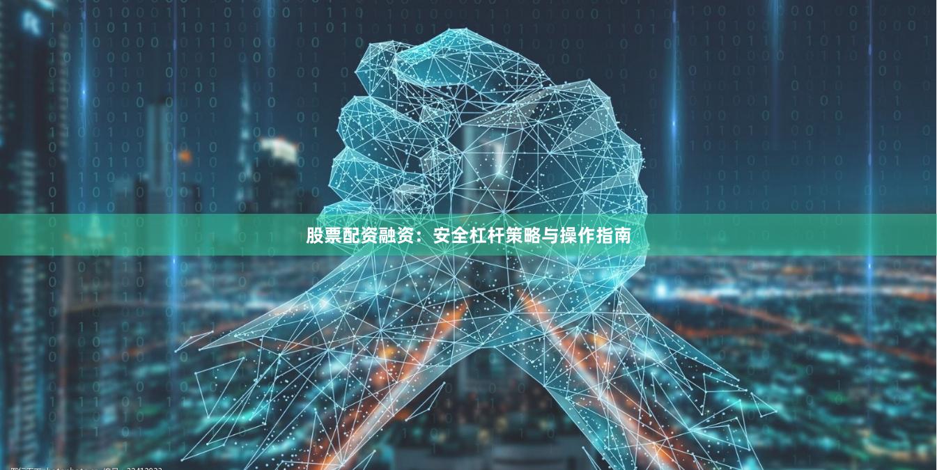 股票配资融资：安全杠杆策略与操作指南